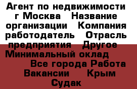 Агент по недвижимости г.Москва › Название организации ­ Компания-работодатель › Отрасль предприятия ­ Другое › Минимальный оклад ­ 100 000 - Все города Работа » Вакансии   . Крым,Судак